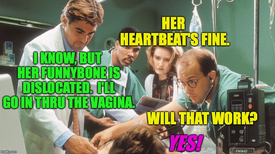 Work with your Personal Care Provider to find the right solution for you. | HER HEARTBEAT'S FINE. I KNOW, BUT HER FUNNYBONE IS DISLOCATED.  I'LL GO IN THRU THE VAGINA. WILL THAT WORK? YES! | image tagged in memes,george clooney,health first,teamwork | made w/ Imgflip meme maker
