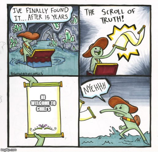 The Scroll Of Truth Meme | HI WELCOME TO CHILI'S | image tagged in memes,the scroll of truth | made w/ Imgflip meme maker