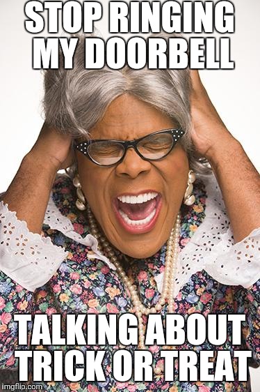 madea | STOP RINGING MY DOORBELL; TALKING ABOUT TRICK OR TREAT | image tagged in madea,halloween,trick or treat | made w/ Imgflip meme maker