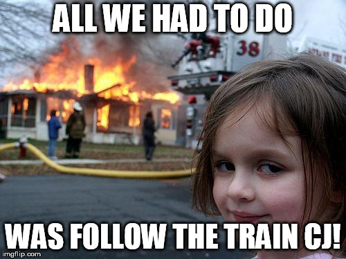 Disaster Girl Meme | ALL WE HAD TO DO; WAS FOLLOW THE TRAIN CJ! | image tagged in memes,disaster girl | made w/ Imgflip meme maker