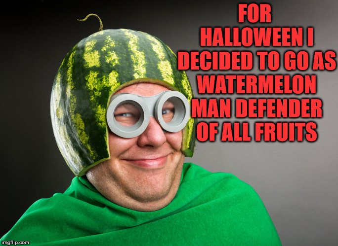 I love watermelon shaped things | FOR HALLOWEEN I DECIDED TO GO AS WATERMELON MAN DEFENDER OF ALL FRUITS | image tagged in memes,superhero,halloween,watermelon,funny,costume | made w/ Imgflip meme maker