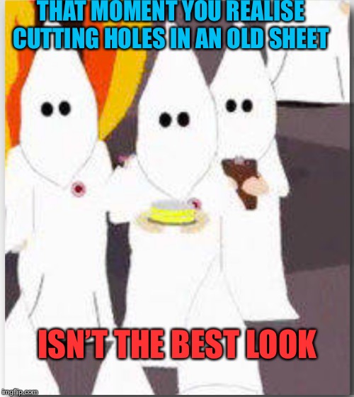 THAT MOMENT YOU REALISE CUTTING HOLES IN AN OLD SHEET ISN’T THE BEST LOOK | made w/ Imgflip meme maker