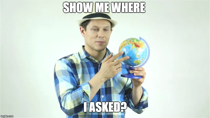 Show me on this globe  | SHOW ME WHERE; I ASKED? | image tagged in show me on this globe | made w/ Imgflip meme maker