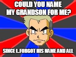 Professor Oak Meme | COULD YOU NAME MY GRANDSON FOR ME? SINCE I..FORGOT HIS NAME AND ALL | image tagged in memes,professor oak | made w/ Imgflip meme maker