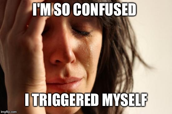 First World Problems | I'M SO CONFUSED; I TRIGGERED MYSELF | image tagged in memes,first world problems | made w/ Imgflip meme maker