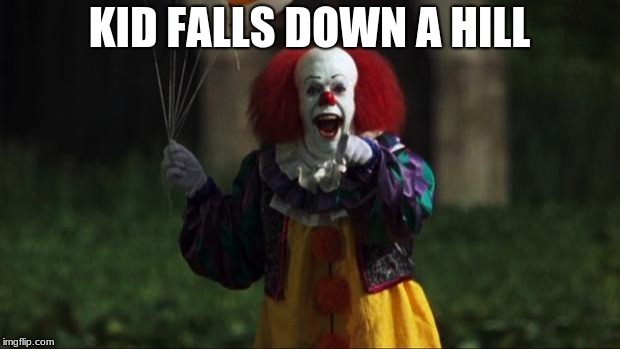 Pennywise | KID FALLS DOWN A HILL | image tagged in pennywise | made w/ Imgflip meme maker