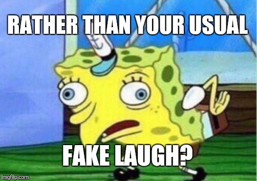 Mocking Spongebob Meme | RATHER THAN YOUR USUAL FAKE LAUGH? | image tagged in memes,mocking spongebob | made w/ Imgflip meme maker