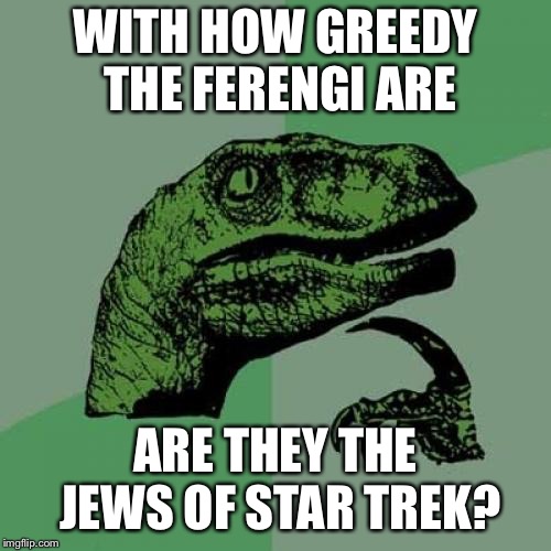 Philosoraptor Meme | WITH HOW GREEDY THE FERENGI ARE; ARE THEY THE JEWS OF STAR TREK? | image tagged in memes,philosoraptor | made w/ Imgflip meme maker