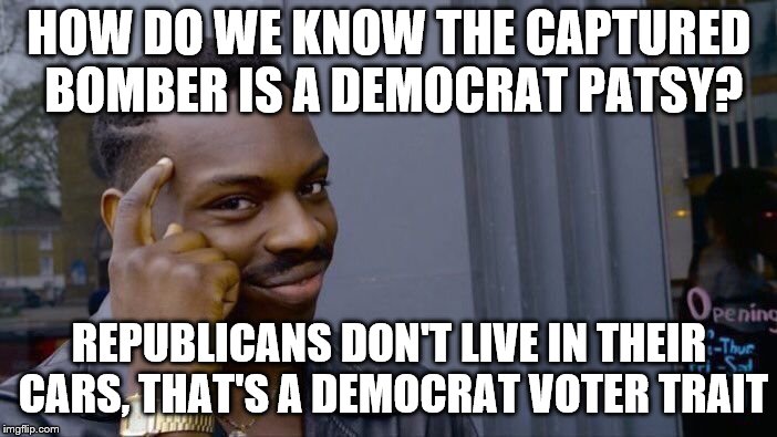 Roll Safe Think About It | HOW DO WE KNOW THE CAPTURED BOMBER IS A DEMOCRAT PATSY? REPUBLICANS DON'T LIVE IN THEIR CARS, THAT'S A DEMOCRAT VOTER TRAIT | image tagged in memes,roll safe think about it | made w/ Imgflip meme maker