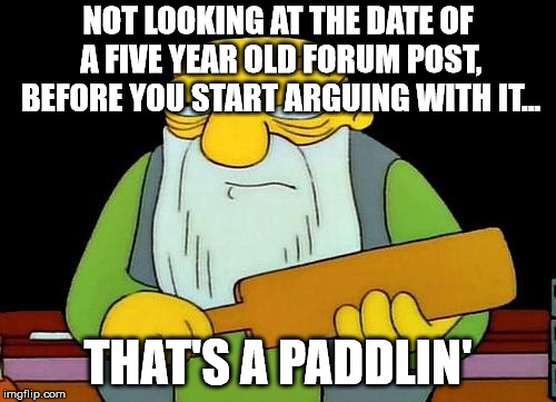 That's a paddlin' | NOT LOOKING AT THE DATE OF A FIVE YEAR OLD FORUM POST, BEFORE YOU START ARGUING WITH IT... THAT'S A PADDLIN' | image tagged in memes,that's a paddlin' | made w/ Imgflip meme maker