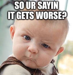 Skeptical Baby Meme | SO UR SAYIN IT GETS WORSE? | image tagged in memes,skeptical baby | made w/ Imgflip meme maker
