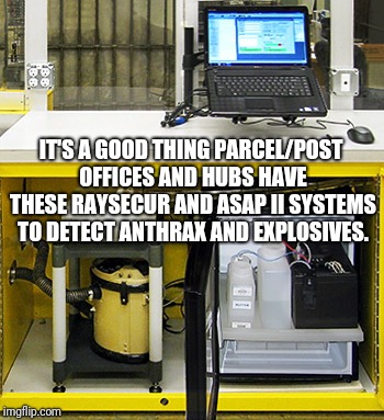 Parcel/Postal Anthrax/Explosives Detection Systems | IT'S A GOOD THING PARCEL/POST OFFICES AND HUBS HAVE THESE RAYSECUR AND ASAP II SYSTEMS TO DETECT ANTHRAX AND EXPLOSIVES. | image tagged in anthrax,explosives,post office,terrorism,elections,memes | made w/ Imgflip meme maker