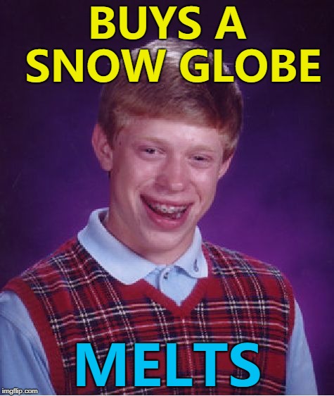Do flat earthers believe in snow globes? :) | BUYS A SNOW GLOBE; MELTS | image tagged in memes,bad luck brian,snow globe | made w/ Imgflip meme maker