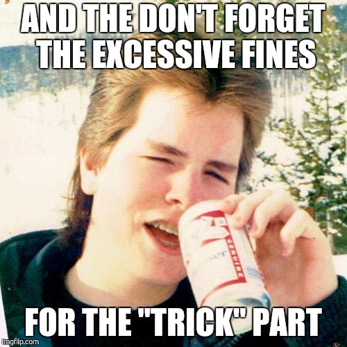 Eighties Teen Meme | AND THE DON'T FORGET THE EXCESSIVE FINES FOR THE "TRICK" PART | image tagged in memes,eighties teen | made w/ Imgflip meme maker
