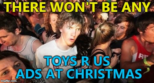 I'm sure another ad will fill the gap... :) | THERE WON'T BE ANY; TOYS R US ADS AT CHRISTMAS | image tagged in memes,sudden clarity clarence,toys r us,christmas,tv,ads | made w/ Imgflip meme maker