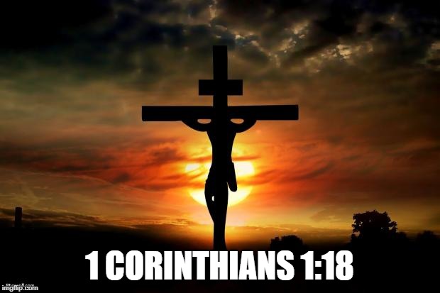 Jesus on the cross | 1 CORINTHIANS 1:18 | image tagged in jesus on the cross | made w/ Imgflip meme maker
