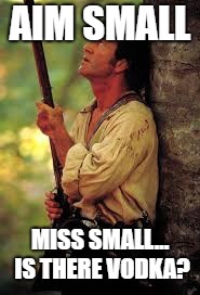 Lord Make Me Fast and Accurate Mel Gibson Patriot | AIM SMALL; MISS SMALL... IS THERE VODKA? | image tagged in lord make me fast and accurate mel gibson patriot | made w/ Imgflip meme maker