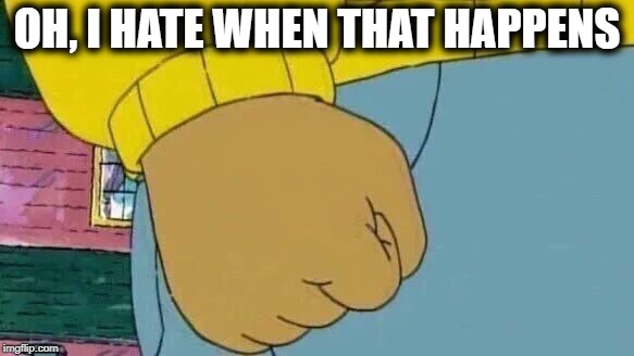Arthur Fist Meme | OH, I HATE WHEN THAT HAPPENS | image tagged in memes,arthur fist | made w/ Imgflip meme maker
