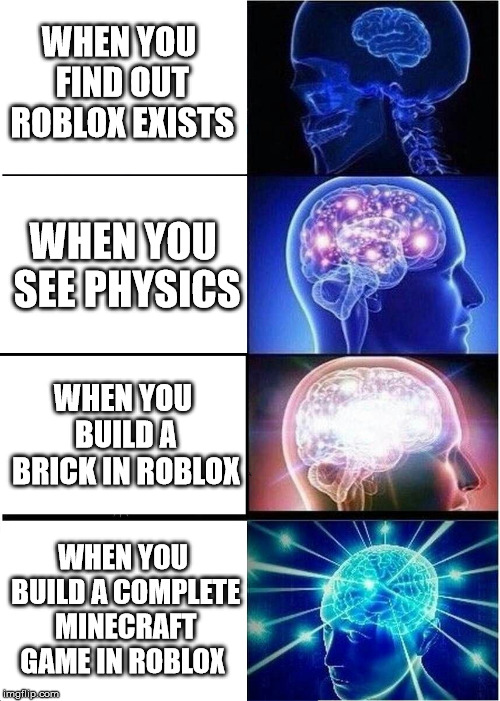 Expanding Brain | WHEN YOU FIND OUT ROBLOX EXISTS; WHEN YOU SEE PHYSICS; WHEN YOU BUILD A BRICK IN ROBLOX; WHEN YOU BUILD A COMPLETE MINECRAFT GAME IN ROBLOX | image tagged in memes,expanding brain | made w/ Imgflip meme maker