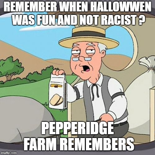 Pepperidge Farm Remembers | REMEMBER WHEN HALLOWWEN WAS FUN AND NOT RACIST ? PEPPERIDGE FARM REMEMBERS | image tagged in memes,pepperidge farm remembers | made w/ Imgflip meme maker