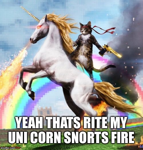 Welcome To The Internets | YEAH THATS RITE MY UNI CORN SNORTS FIRE | image tagged in memes,welcome to the internets | made w/ Imgflip meme maker