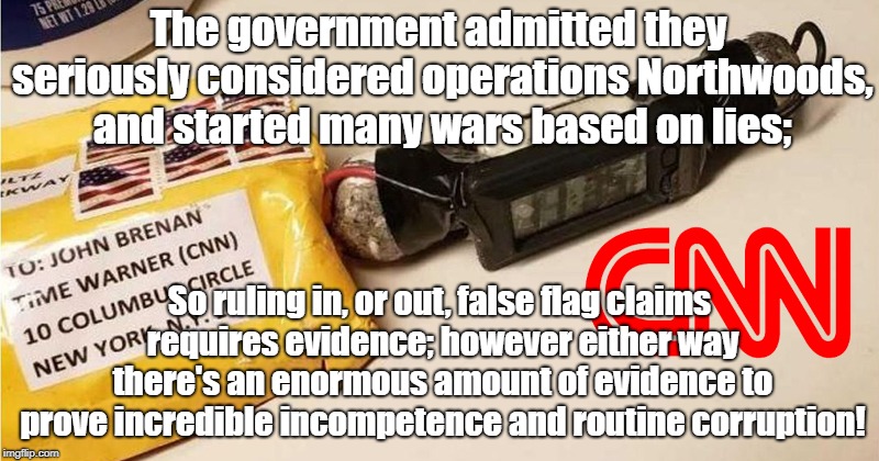 Government Incompetence Or False Flag | The government admitted they seriously considered operations Northwoods, and started many wars based on lies;; So ruling in, or out, false flag claims requires evidence; however either way there's an enormous amount of evidence to prove incredible incompetence and routine corruption! | image tagged in false flag,conspiracy theory,operation northwoods,government corruption,shooting | made w/ Imgflip meme maker
