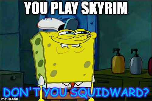 Don't You Squidward | YOU PLAY SKYRIM; DON'T YOU SQUIDWARD? | image tagged in memes,dont you squidward | made w/ Imgflip meme maker