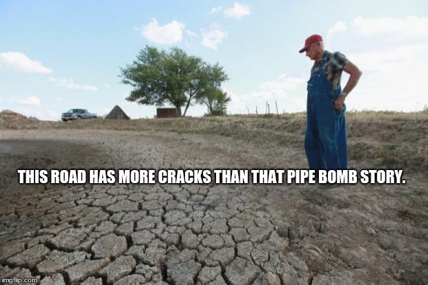 More cracks than the pipe bomb story | THIS ROAD HAS MORE CRACKS THAN THAT PIPE BOMB STORY. | image tagged in drought farmer | made w/ Imgflip meme maker