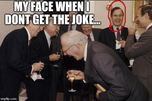 Laughing Men In Suits | MY FACE WHEN I DONT GET THE JOKE... | image tagged in memes,laughing men in suits | made w/ Imgflip meme maker