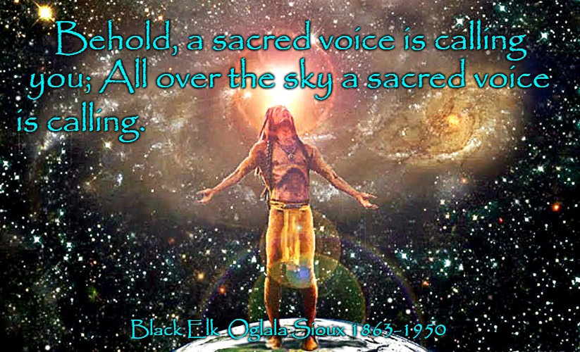 Black Elk Speaks | Behold, a sacred voice is calling; you; All over the sky a sacred voice; is calling. Black Elk  Oglala Sioux 1863-1950 | image tagged in native american,native americans,indians,indian chief,indian chiefs,tribe | made w/ Imgflip meme maker