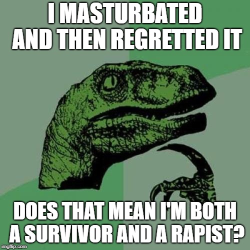Philosoraptor Meme | I MASTURBATED AND THEN REGRETTED IT; DOES THAT MEAN I'M BOTH A SURVIVOR AND A RAPIST? | image tagged in memes,philosoraptor | made w/ Imgflip meme maker