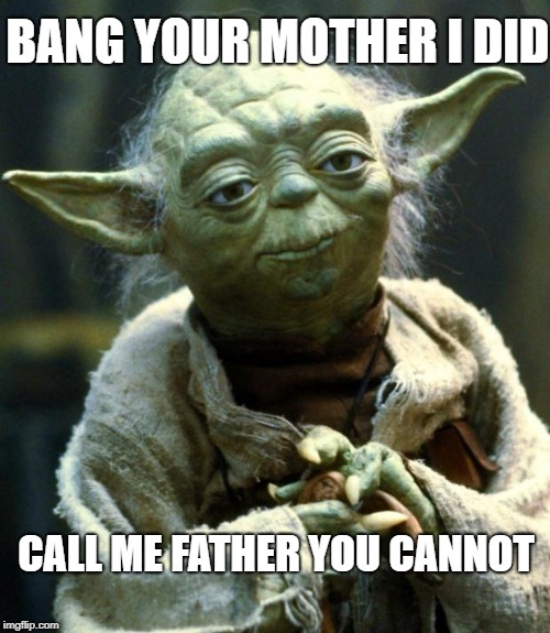 Yodaddy | BANG YOUR MOTHER I DID; CALL ME FATHER YOU CANNOT | image tagged in memes,star wars yoda | made w/ Imgflip meme maker