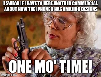 Madea with Gun | I SWEAR IF I HAVE TO HERE ANOTHER COMMERCIAL ABOUT HOW THE IPHONE X HAS AMAZING DESIGNS; ONE MO' TIME! | image tagged in madea with gun | made w/ Imgflip meme maker