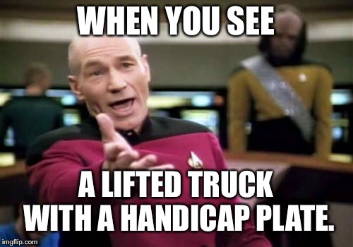 Picard Wtf Meme | WHEN YOU SEE; A LIFTED TRUCK WITH A HANDICAP PLATE. | image tagged in memes,picard wtf | made w/ Imgflip meme maker