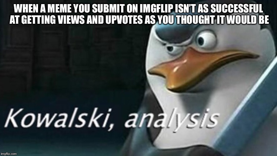 Not So Successful | WHEN A MEME YOU SUBMIT ON IMGFLIP ISN’T AS SUCCESSFUL AT GETTING VIEWS AND UPVOTES AS YOU THOUGHT IT WOULD BE | image tagged in analysis,views,upvotes | made w/ Imgflip meme maker