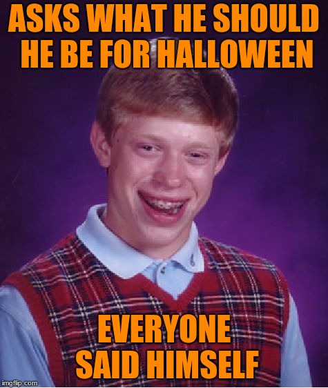 Bad Luck Brian | ASKS WHAT HE SHOULD HE BE FOR HALLOWEEN; EVERYONE SAID HIMSELF | image tagged in memes,bad luck brian | made w/ Imgflip meme maker