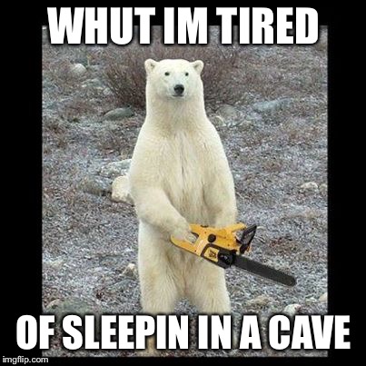 Chainsaw Bear Meme | WHUT IM TIRED; OF SLEEPIN IN A CAVE | image tagged in memes,chainsaw bear | made w/ Imgflip meme maker