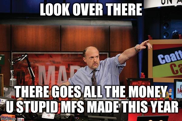Mad Money Jim Cramer | LOOK OVER THERE; THERE GOES ALL THE MONEY U STUPID MFS MADE THIS YEAR | image tagged in memes,mad money jim cramer | made w/ Imgflip meme maker