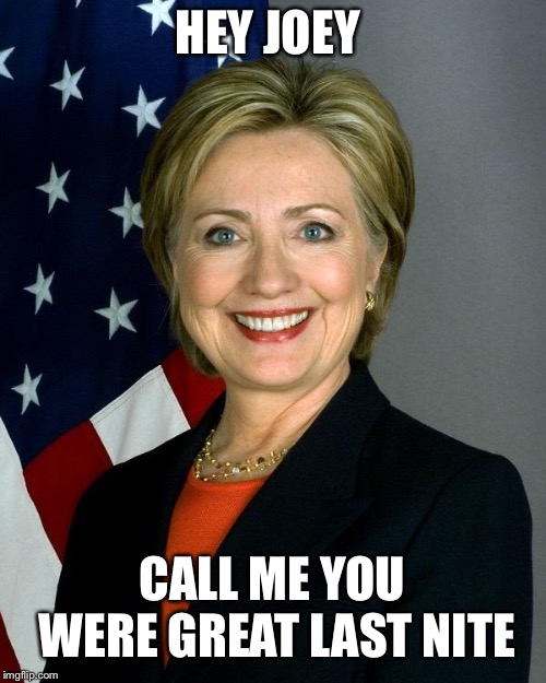 Hillary Clinton Meme | HEY JOEY; CALL ME YOU WERE GREAT LAST NITE | image tagged in memes,hillary clinton | made w/ Imgflip meme maker