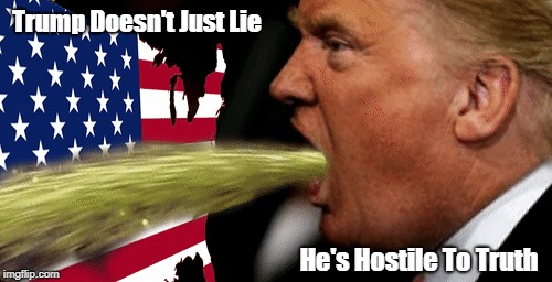 Trump Doesn't Just Lie He's Hostile To Truth | made w/ Imgflip meme maker