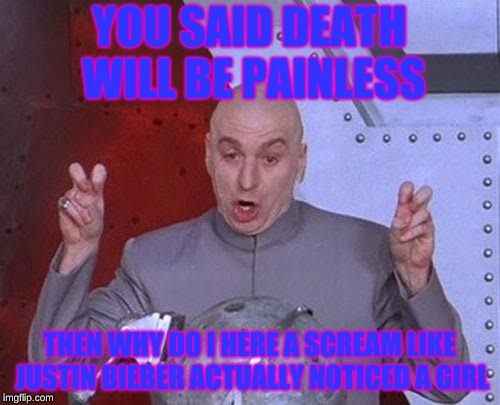 Dr Evil Laser | YOU SAID DEATH WILL BE PAINLESS; THEN WHY DO I HERE A SCREAM LIKE JUSTIN BIEBER ACTUALLY NOTICED A GIRL | image tagged in memes,dr evil laser | made w/ Imgflip meme maker