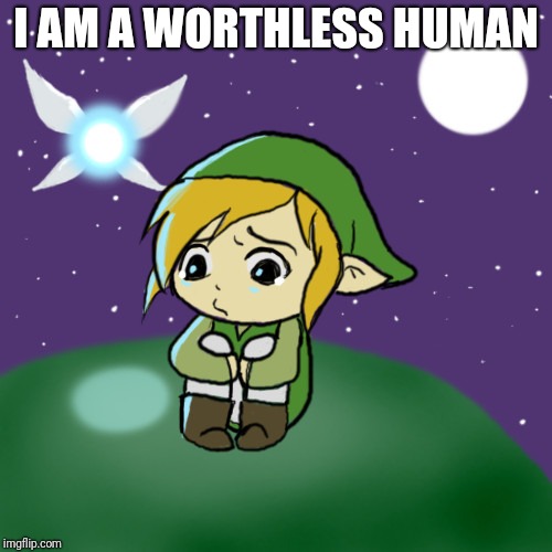 Sad Link | I AM A WORTHLESS HUMAN | image tagged in sad link | made w/ Imgflip meme maker