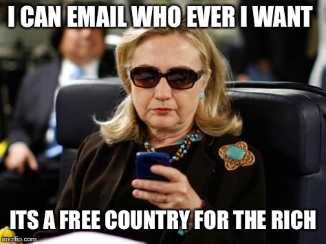 Hillary Clinton Cellphone Meme | I CAN EMAIL WHO EVER I WANT; ITS A FREE COUNTRY FOR THE RICH | image tagged in memes,hillary clinton cellphone | made w/ Imgflip meme maker