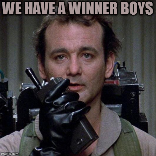 Ghostbusters  | WE HAVE A WINNER BOYS | image tagged in ghostbusters | made w/ Imgflip meme maker