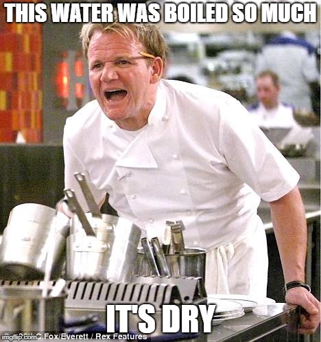 He must of used Dehydrated Water | THIS WATER WAS BOILED SO MUCH; IT'S DRY | image tagged in memes,chef gordon ramsay,funny | made w/ Imgflip meme maker