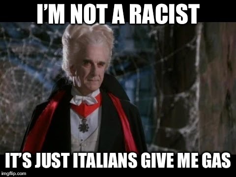 Must be the garlic |  I’M NOT A RACIST; IT’S JUST ITALIANS GIVE ME GAS | image tagged in leslie nielsen dracula | made w/ Imgflip meme maker