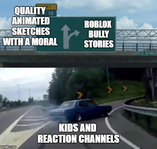 You know who you are! |  QUALITY ANIMATED SKETCHES WITH A MORAL; ROBLOX BULLY STORIES; KIDS AND REACTION CHANNELS | image tagged in memes,left exit 12 off ramp | made w/ Imgflip meme maker