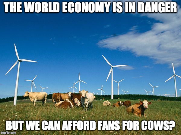 THE WORLD ECONOMY IS IN DANGER; BUT WE CAN AFFORD FANS FOR COWS? | image tagged in cows,renewable energy | made w/ Imgflip meme maker