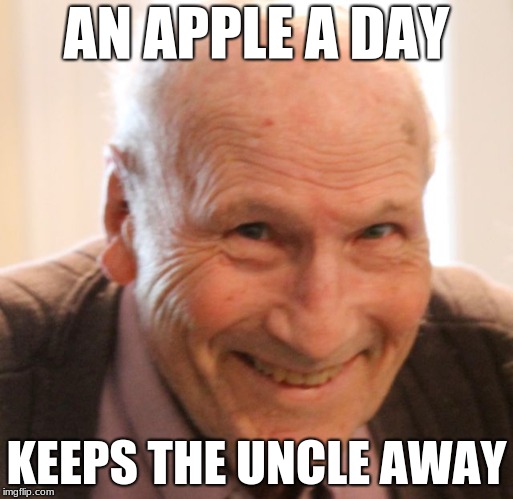 AN APPLE A DAY; KEEPS THE UNCLE AWAY | image tagged in memes,funny memes | made w/ Imgflip meme maker