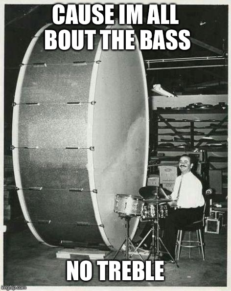 Big Ego Man Meme |  CAUSE IM ALL BOUT THE BASS; NO TREBLE | image tagged in memes,big ego man | made w/ Imgflip meme maker